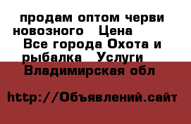 продам оптом черви новозного › Цена ­ 600 - Все города Охота и рыбалка » Услуги   . Владимирская обл.